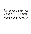 Text Box: 7A Paradigm for Our Future, CCA Youth, Hong Kong, 1994, iii.
