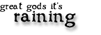 great gods
it's raining