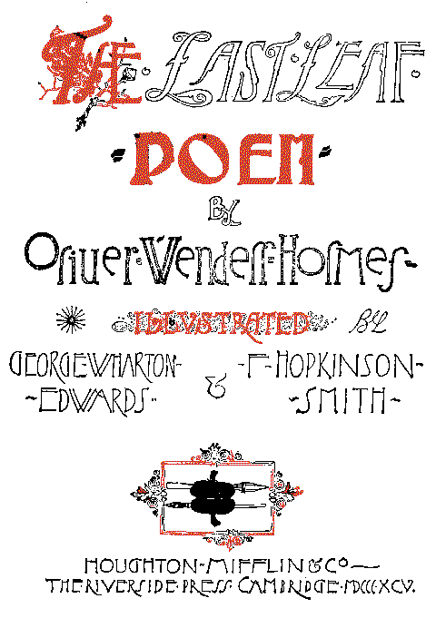 Title page. The Last Leaf Poem by
Oliver Wendell Holmes, illustrated by
George Wharton Edwards and F. Hopkinson
Smith, Houghton-Mifflin and Co., The
Riverside Press, Cambridge, 1895