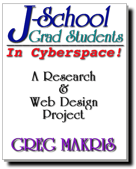 J-School Grad Students in Cyberspace: A Research & Web Design Project by Greg Makris