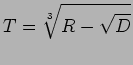 $\displaystyle T = \sqrt[3]{R - \sqrt{D}}$