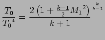 $\displaystyle { T_0 \over {T_0}^{*}} = {2 \left( 1 + {k -1 \over 2}{M_1}^2 \right) \over k +1 } ^ {k \over k-1}$
