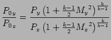 $\displaystyle {{P_0}_y \over {P_0}_x} = { P_y \left( 1 + {k-1 \over 2} {M_y}^{2...
...ver k-1} \over P_x \left( 1 + {k-1 \over 2} {M_x}^{2} \right) ^ {k \over k-1} }$