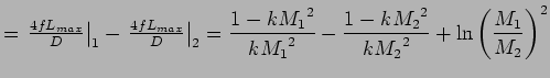 $\displaystyle = \left. \mbox{$\frac{4fL_{max}}{D}$}\right\vert _{1} - \left. \m...
... k{M_{2}}^{2} \over k {M_{2}}^{2}} + \ln \left( {M_{1} \over M_{2}} \right)^{2}$