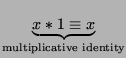 $\displaystyle \underbrace{x*1\equiv
x}_{\textrm{multiplicative identity}}$