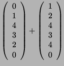 $\displaystyle \left( \begin{array}{c}0\\ 1\\ 4\\ 3\\ 2\\ 0 \end{array}\right) + \left( \begin{array}{c}
1\\ 2\\ 4\\ 3\\ 4\\ 0 \end{array}\right)$