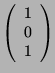 $ \left( \begin{array}{c} 1\\ 0\\ 1
\end{array} \right)$