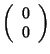 $ \left( \begin{array}{c} 0\\ 0
\end{array} \right)$