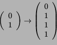 \begin{displaymath}\left(
\begin{array}{c}
0\\
1 \end{array} \right) \righta...
... \left(
\begin{array}{c}
0\\ 1\\ 1\\ 1
\end{array}
\right) \end{displaymath}