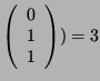 $ \left( \begin{array}{c} 0\\ 1\\
1
\end{array} \right)) = 3$
