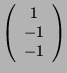 $ \left( \begin{array}{c}1\\ -1 \\ -1 \end{array}\right)$