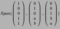$\displaystyle Span(\left( \begin{array}{c}1\\ 0\\ 0\\ 1\\ 1 \end{array}\right),...
...end{array}\right),
\left( \begin{array}{c}0\\ 0\\ 1\\ b\\ a \end{array}\right))$