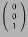 $\displaystyle \left( \begin{array}{c}0\\ 0\\ 1 \end{array}\right)$