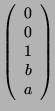 $\displaystyle \left( \begin{array}{c}
0\\ 0\\ 1\\ b\\ a \end{array}\right)$