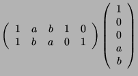 $ \left( \begin{array}{ccccc} 1&a&b&1&0\\ 1&b&a&0&1 \end{array}\right)
\left( \begin{array}{c}1\\ 0\\ 0\\ a\\ b \end{array}\right)$