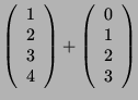 $\displaystyle \left( \begin{array}{c}1\\ 2\\ 3\\ 4 \end{array}\right) + \left(\begin{array}{c}0\\ 1\\ 2\\ 3
\end{array}\right)$