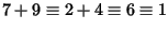 $\displaystyle 7+9\equiv2+4\equiv6\equiv1$